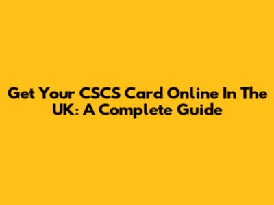 Get Your CSCS Card Online In The UK: A Complete Guide