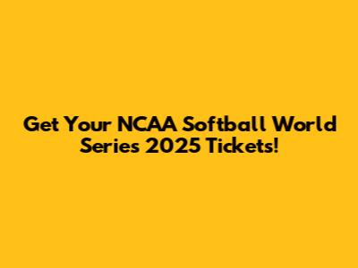 Get Your NCAA Softball World Series 2025 Tickets!