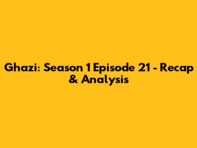 Ghazi: Season 1 Episode 21 - Recap & Analysis