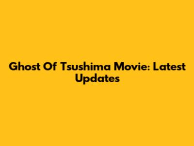Ghost Of Tsushima Movie: Latest Updates