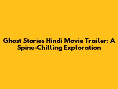 Ghost Stories Hindi Movie Trailer: A Spine-Chilling Exploration