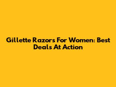 Gillette Razors For Women: Best Deals At Action