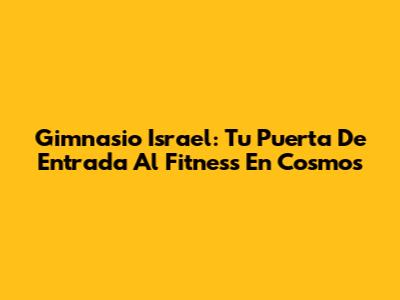 Gimnasio Israel: Tu Puerta De Entrada Al Fitness En Cosmos