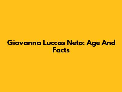 Giovanna Luccas Neto: Age And Facts