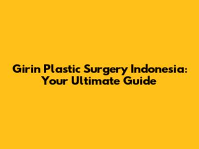 Girin Plastic Surgery Indonesia: Your Ultimate Guide