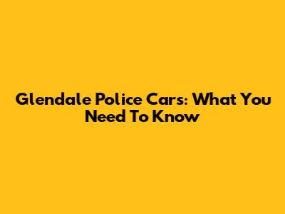 Glendale Police Cars: What You Need To Know