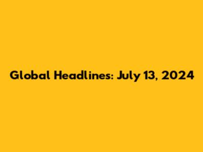 Global Headlines: July 13, 2024