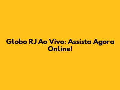 Globo RJ Ao Vivo: Assista Agora Online!