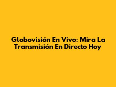 Globovisión En Vivo: Mira La Transmisión En Directo Hoy
