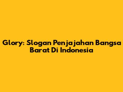 Glory: Slogan Penjajahan Bangsa Barat Di Indonesia