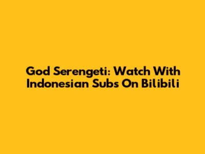 God Serengeti: Watch With Indonesian Subs On Bilibili