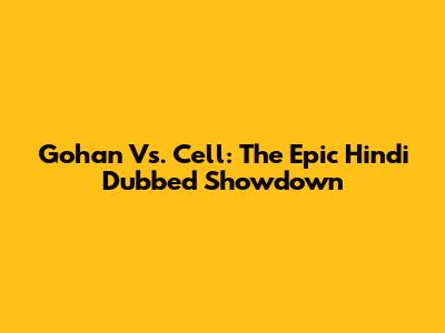 Gohan Vs. Cell: The Epic Hindi Dubbed Showdown