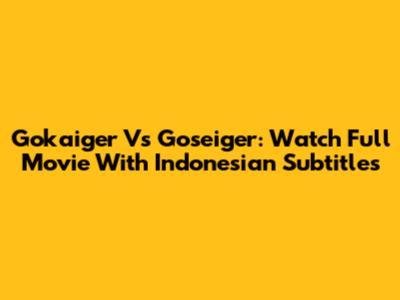 Gokaiger Vs Goseiger: Watch Full Movie With Indonesian Subtitles