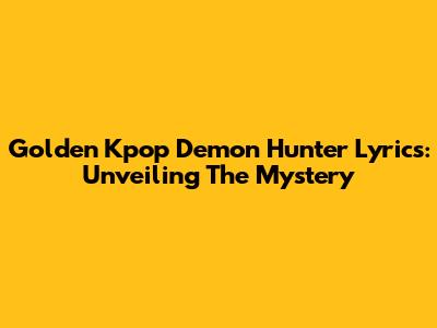 Golden Kpop Demon Hunter Lyrics: Unveiling The Mystery