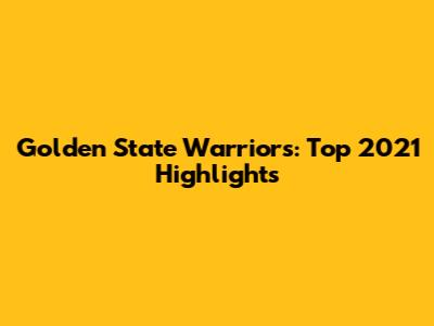 Golden State Warriors: Top 2021 Highlights