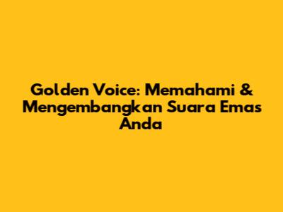 Golden Voice: Memahami & Mengembangkan Suara Emas Anda