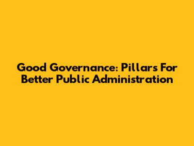 Good Governance: Pillars For Better Public Administration