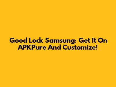 Good Lock Samsung: Get It On APKPure And Customize!