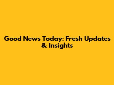 Good News Today: Fresh Updates & Insights