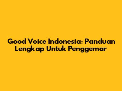 Good Voice Indonesia: Panduan Lengkap Untuk Penggemar