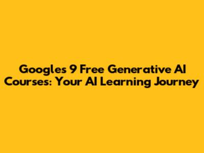 Google's 9 Free Generative AI Courses: Your AI Learning Journey