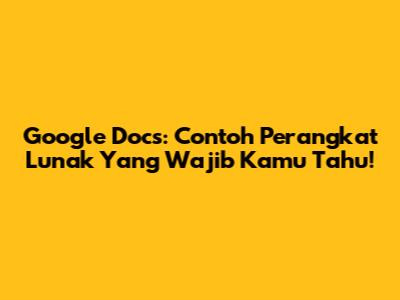 Google Docs: Contoh Perangkat Lunak Yang Wajib Kamu Tahu!