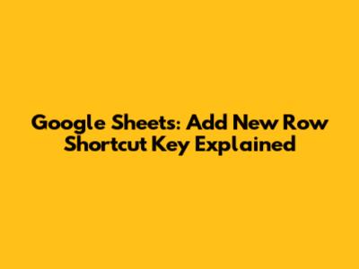 Google Sheets: Add New Row Shortcut Key Explained