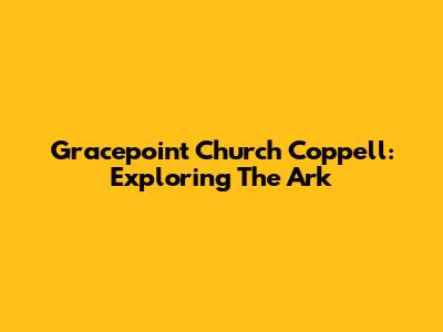 Gracepoint Church Coppell: Exploring The Ark