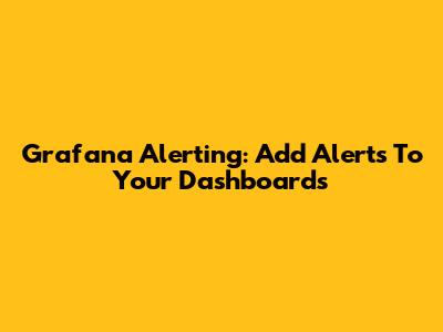 Grafana Alerting: Add Alerts To Your Dashboards