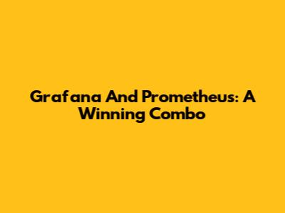 Grafana And Prometheus: A Winning Combo