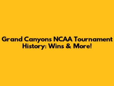 Grand Canyon's NCAA Tournament History: Wins & More!
