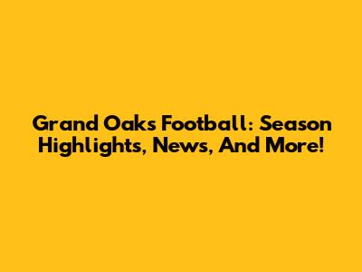 Grand Oaks Football: Season Highlights, News, And More!