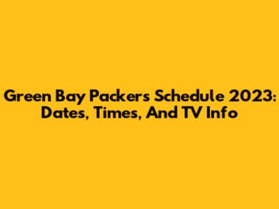 Green Bay Packers Schedule 2023: Dates, Times, And TV Info