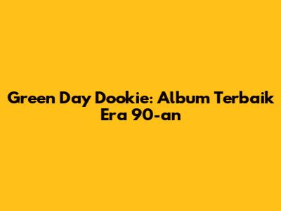 Green Day Dookie: Album Terbaik Era 90-an
