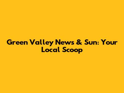 Green Valley News & Sun: Your Local Scoop