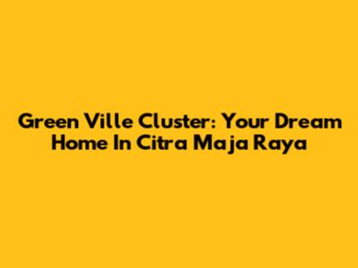 Green Ville Cluster: Your Dream Home In Citra Maja Raya