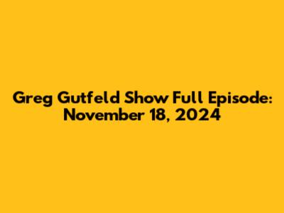 Greg Gutfeld Show Full Episode: November 18, 2024