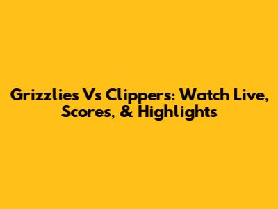 Grizzlies Vs Clippers: Watch Live, Scores, & Highlights