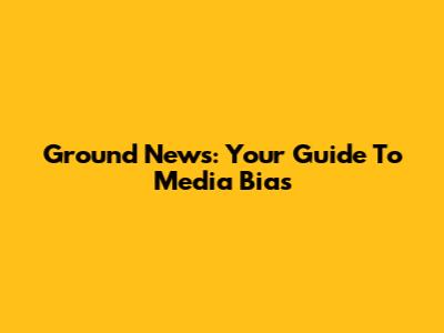 Ground News: Your Guide To Media Bias