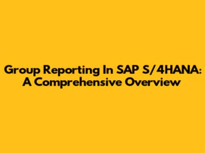 Group Reporting In SAP S/4HANA: A Comprehensive Overview