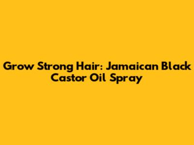 Grow Strong Hair: Jamaican Black Castor Oil Spray