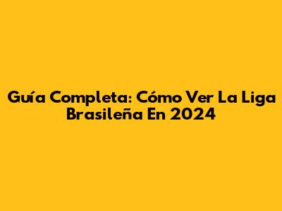 Guía Completa: Cómo Ver La Liga Brasileña En 2024