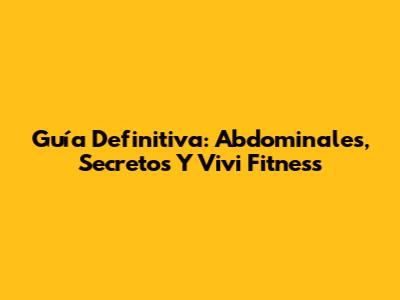 Guía Definitiva: Abdominales, Secretos Y Vivi Fitness