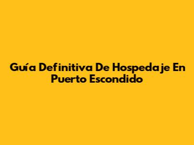 Guía Definitiva De Hospedaje En Puerto Escondido