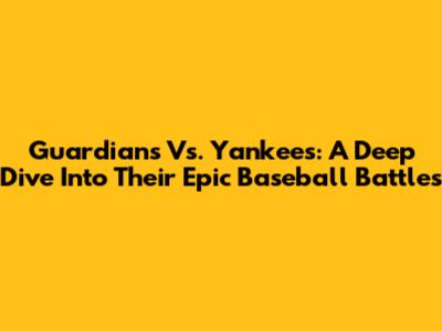 Guardians Vs. Yankees: A Deep Dive Into Their Epic Baseball Battles