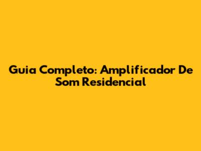 Guia Completo: Amplificador De Som Residencial