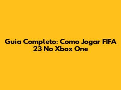 Guia Completo: Como Jogar FIFA 23 No Xbox One