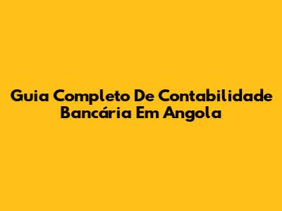 Guia Completo De Contabilidade Bancária Em Angola
