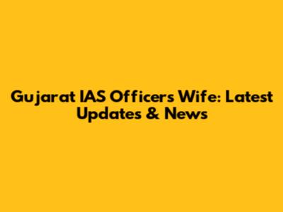 Gujarat IAS Officer's Wife: Latest Updates & News
