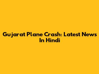 Gujarat Plane Crash: Latest News In Hindi